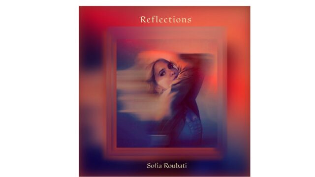 Reflections: Το μουσικό άλμπουμ της συνθέτριας Σοφίας Ρουμπάτη